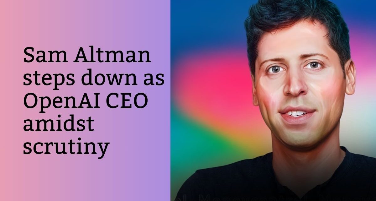 Sam Altman Steps Down as OpenAI CEO Amidst Scrutiny